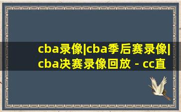 cba录像|cba季后赛录像|cba决赛录像回放 - cc直播吧